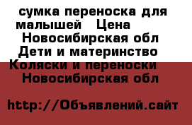 сумка переноска для малышей › Цена ­ 350 - Новосибирская обл. Дети и материнство » Коляски и переноски   . Новосибирская обл.